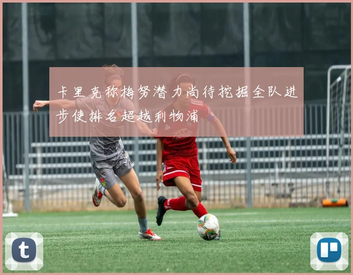 卡里克称梅努潜力尚待挖掘全队进步使排名超越利物浦