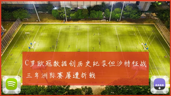 C罗欧冠数据创历史纪录但沙特征战三年洲际赛屡遭折戟