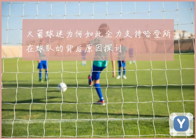 火箭球迷为何如此全力支持哈登所在球队的背后原因探讨