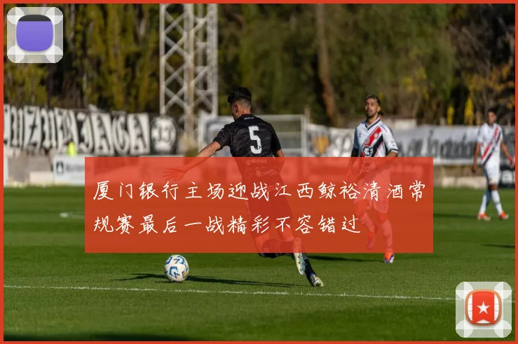 厦门银行主场迎战江西鲸裕清酒常规赛最后一战精彩不容错过