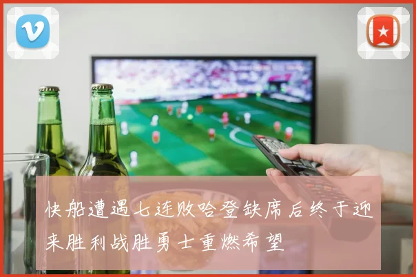 快船遭遇七连败哈登缺席后终于迎来胜利战胜勇士重燃希望