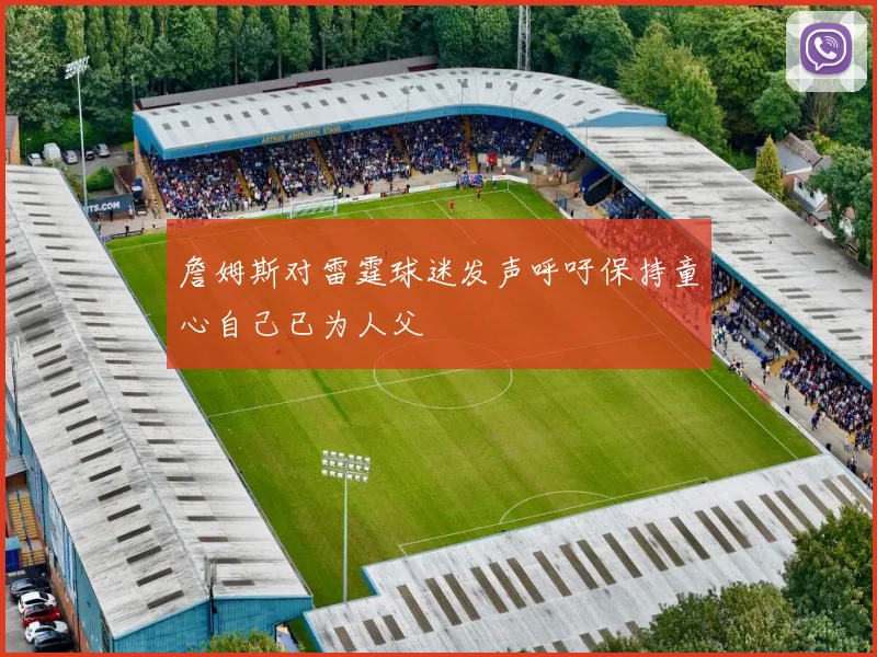 詹姆斯对雷霆球迷发声呼吁保持童心自己已为人父