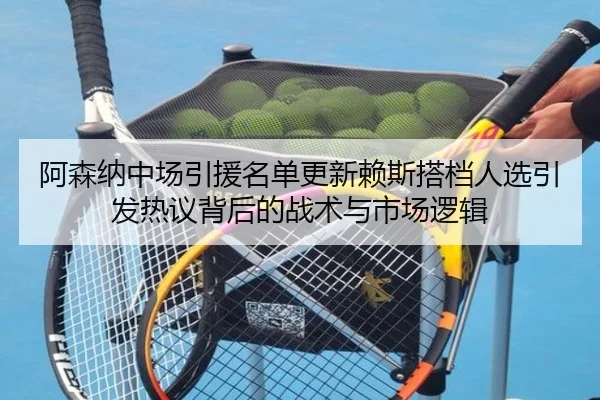 阿森纳中场引援名单更新赖斯搭档人选引发热议背后的战术与市场逻辑